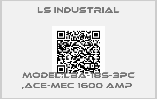LS Industrial-MODEL:LBA-18S-3PC ,ACE-MEC 1600 AMP 