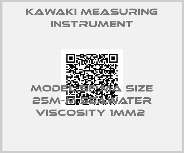 KAWAKI MEASURING INSTRUMENT-MODEL:SF-MA SIZE 25M-M SEAWATER VISCOSITY 1MM2 