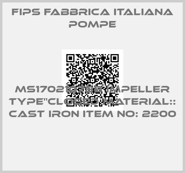 Fips Fabbrica Italiana Pompe-MS170210788 IMPELLER TYPE"CLOSED MATERIAL:: CAST IRON ITEM NO: 2200 
