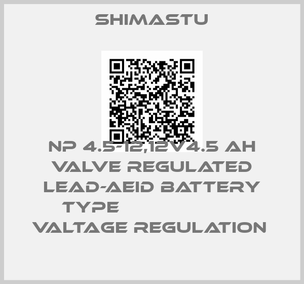 Shimastu-NP 4.5-12,12V4.5 AH VALVE REGULATED LEAD-AEID BATTERY TYPE                       VALTAGE REGULATION 