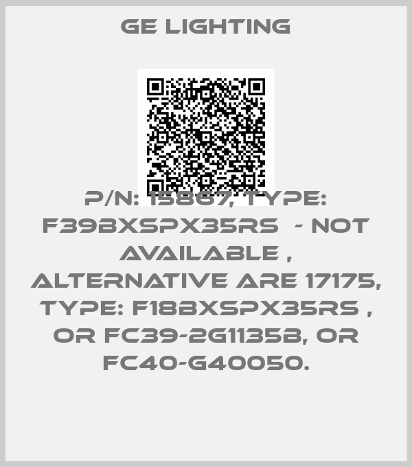 GE Lighting-P/N: 15867, Type: F39BXSPX35RS  - not available , alternative are 17175, Type: F18BXSPX35RS , or FC39-2G1135B, or FC40-G40050.