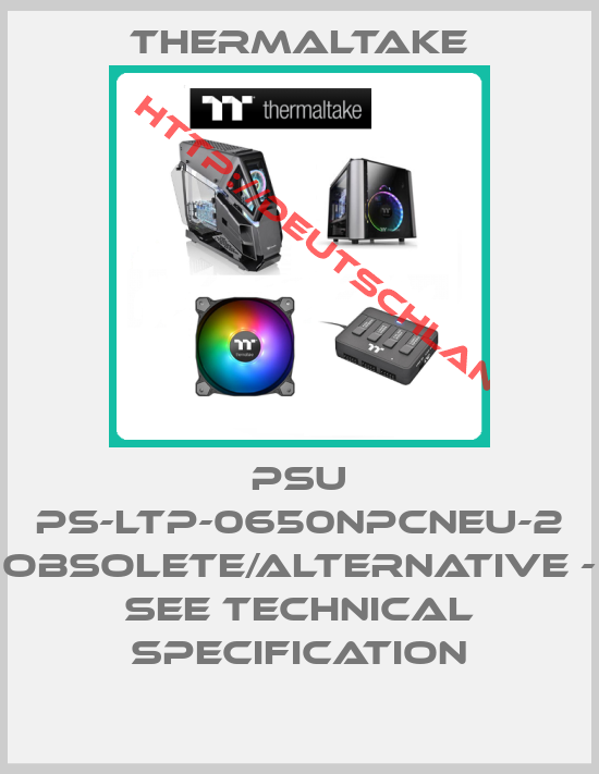 THERMALTAKE-PSU PS-LTP-0650NPCNEU-2 obsolete/alternative - see technical specification