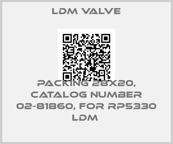 LDM Valve-PACKING 28X20, CATALOG NUMBER 02-81860, FOR RP5330 LDM 