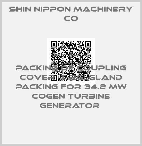 Shin Nippon Machinery Co-PACKING OF COUPLING COVER (T-RG) GLAND PACKING FOR 34.2 MW COGEN TURBINE GENERATOR 