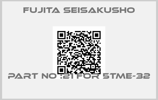 Fujita Seisakusho-PART NO :21 FOR 5TME-32 