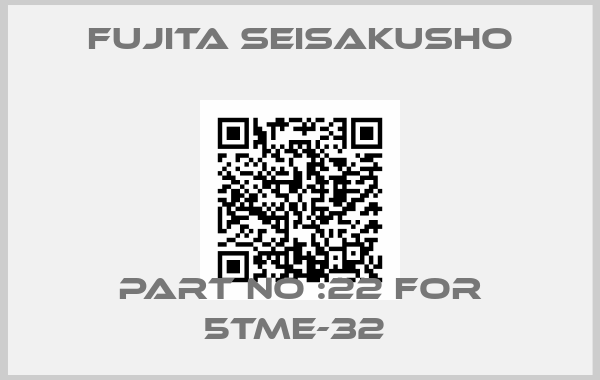 Fujita Seisakusho-PART NO :22 FOR 5TME-32 