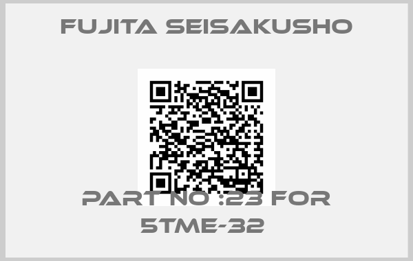 Fujita Seisakusho-PART NO :23 FOR 5TME-32 