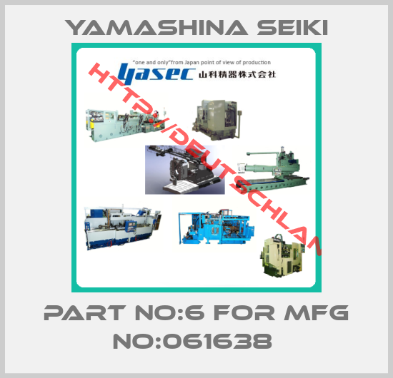 Yamashina Seiki-PART NO:6 FOR MFG NO:061638 