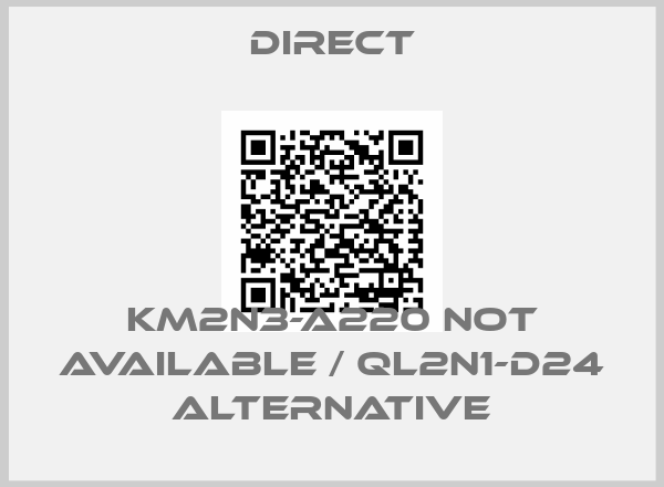 Direct-KM2N3-A220 not available / QL2N1-D24 alternative