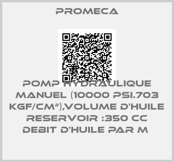 Promeca-POMP HYDRAULIQUE MANUEL (10000 PSI.703 KGF/CM²),VOLUME D'HUILE RESERVOIR :350 CC DEBIT D'HUILE PAR M 