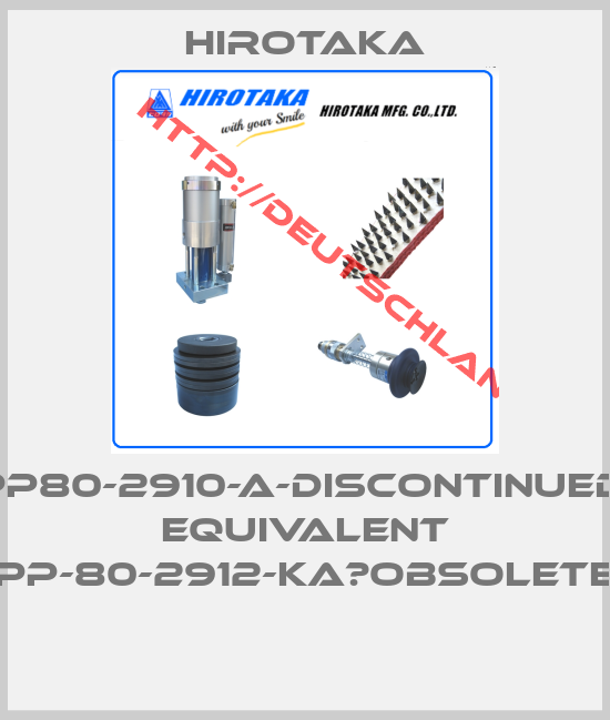 Hirotaka-PP80-2910-A-DISCONTINUED, EQUIVALENT PP-80-2912-KA　obsolete 