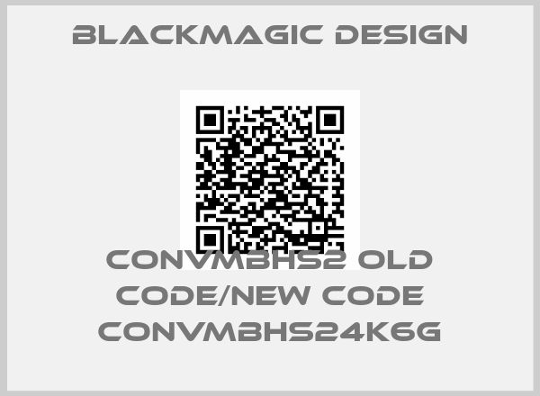 Blackmagic Design-CONVMBHS2 old code/new code CONVMBHS24K6G