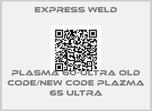 EXPRESS WELD-PLASMA 60-ULTRA old code/new code PLAZMA 65 ULTRA