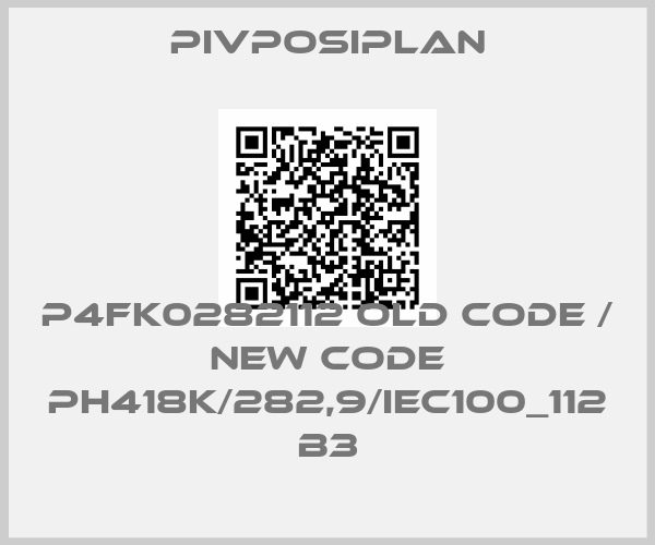 Pivposiplan-P4FK0282112 old code / new code PH418K/282,9/IEC100_112 B3