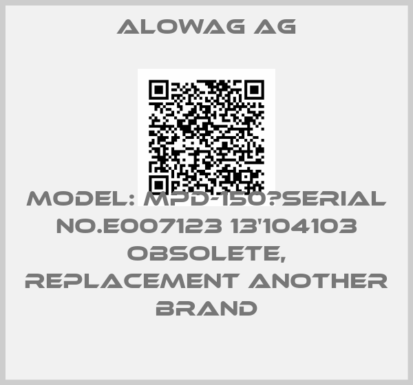 Alowag AG-Model: MPD-150　Serial No.E007123 13'104103 obsolete, replacement another brand