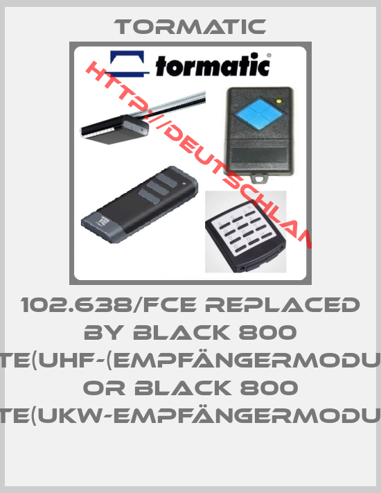 Tormatic-102.638/FCE replaced by BLACK 800 ATE(UHF-(Empfängermodul) or BLACK 800 ATE(UKW-Empfängermodul)