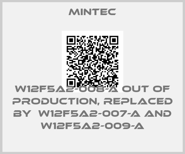 MINTEC-W12F5A2-008-A out of production, replaced by  W12F5A2-007-A and W12F5A2-009-A