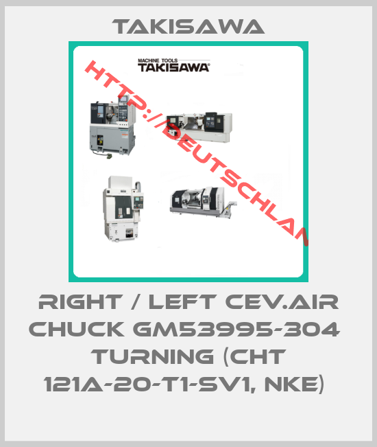 Takisawa-RIGHT / LEFT CEV.AIR CHUCK GM53995-304  TURNING (CHT 121A-20-T1-SV1, NKE) 