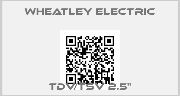 Wheatley Electric-TDV/TSV 2.5"