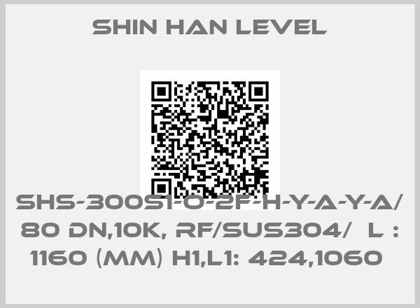 Shin Han Level-SHS-300S1-O-2F-H-Y-A-Y-A/  80 DN,10K, RF/SUS304/  L : 1160 (MM) H1,L1: 424,1060 