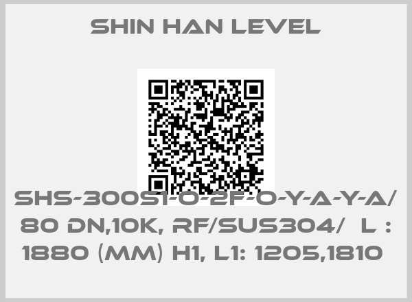 Shin Han Level-SHS-300S1-O-2F-O-Y-A-Y-A/  80 DN,10K, RF/SUS304/  L : 1880 (MM) H1, L1: 1205,1810 