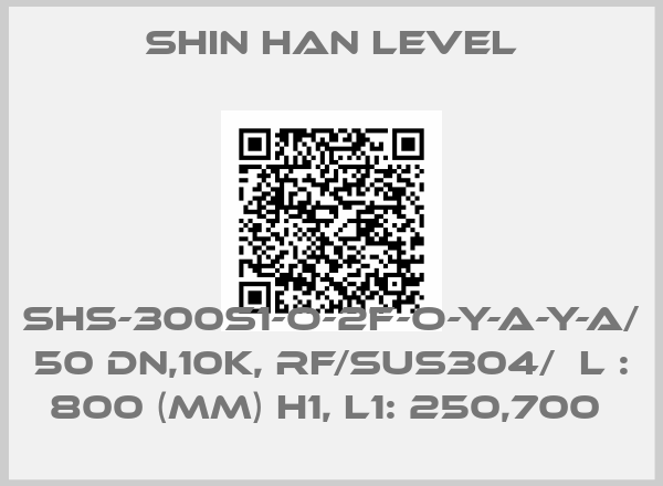 Shin Han Level-SHS-300S1-O-2F-O-Y-A-Y-A/ 50 DN,10K, RF/SUS304/  L : 800 (MM) H1, L1: 250,700 