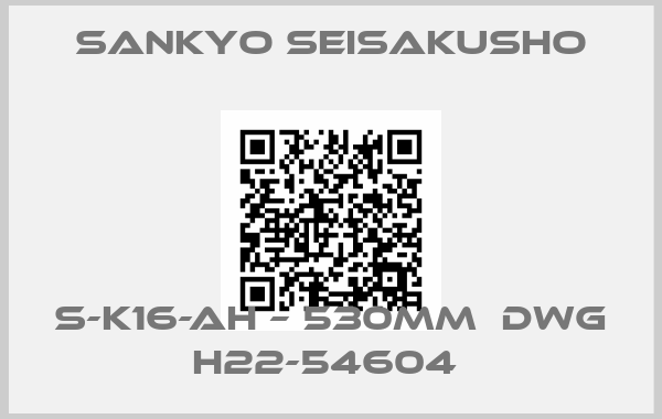 SANKYO SEISAKUSHO-S-K16-AH – 530MM  DWG H22-54604 