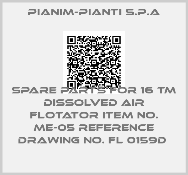 Pianim-Pianti S.P.A-SPARE PARTS FOR 16 TM DISSOLVED AIR FLOTATOR ITEM NO. ME-05 REFERENCE DRAWING NO. FL 0159D 