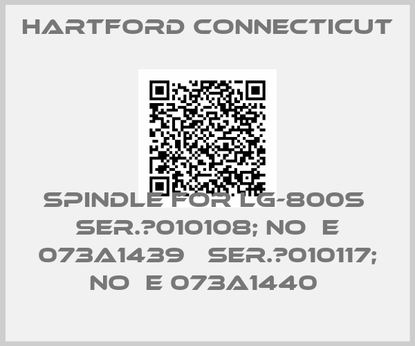 Hartford Connecticut-SPINDLE FOR LG-800S  SER.№010108; NO  E 073A1439   SER.№010117; NO  E 073A1440 