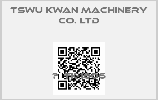 Tswu Kwan Machinery Co. Ltd-	  TK-1006