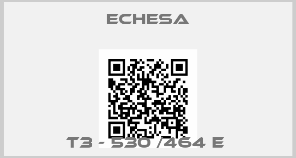 Echesa-T3 - 530 /464 E 