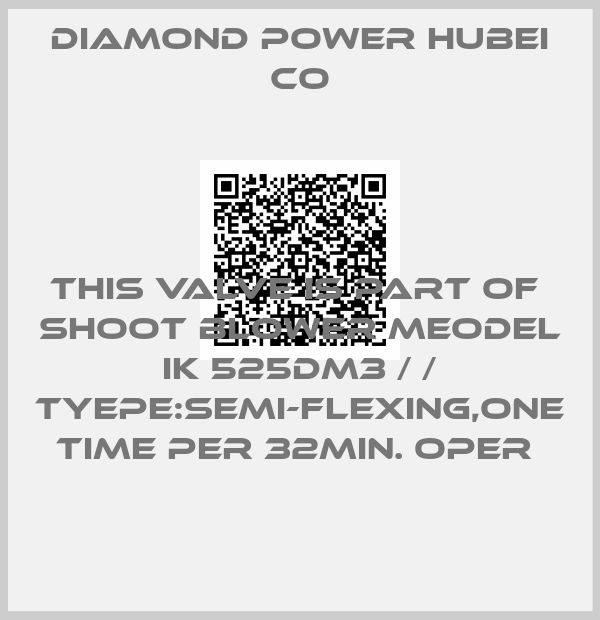 DIAMOND POWER HUBEI CO-THIS VALVE IS PART OF  SHOOT BLOWER MEODEL IK 525DM3 / / TYEPE:SEMI-FLEXING,ONE TIME PER 32MIN. OPER 