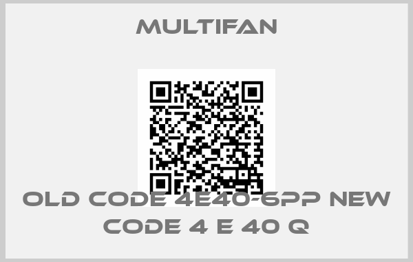 Multifan-old code 4E40-6PP new code 4 E 40 Q