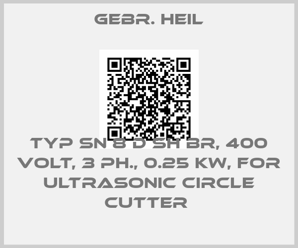 Gebr. Heil-TYP SN 8 D SH BR, 400 VOLT, 3 PH., 0.25 KW, FOR ULTRASONIC CIRCLE CUTTER 