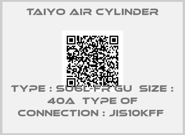 Taiyo Air cylinder-TYPE : SU6L-FR GU  SIZE : 40A  TYPE OF CONNECTION : JIS10KFF 