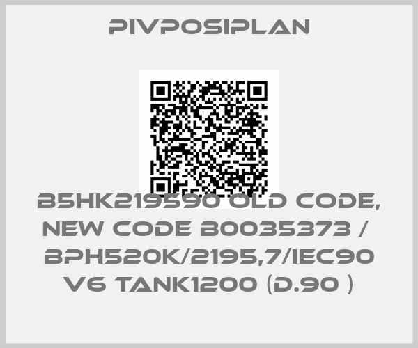 Pivposiplan-B5HK219590 old code, new code B0035373 /  BPH520K/2195,7/IEC90 V6 TANK1200 (D.90 )