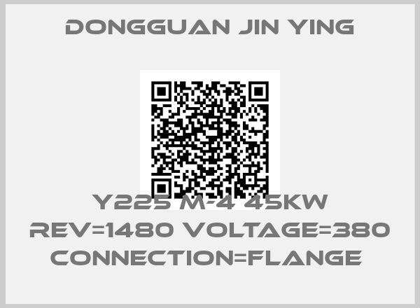 Dongguan Jin Ying-Y225 M-4 45KW REV=1480 VOLTAGE=380 CONNECTION=FLANGE 