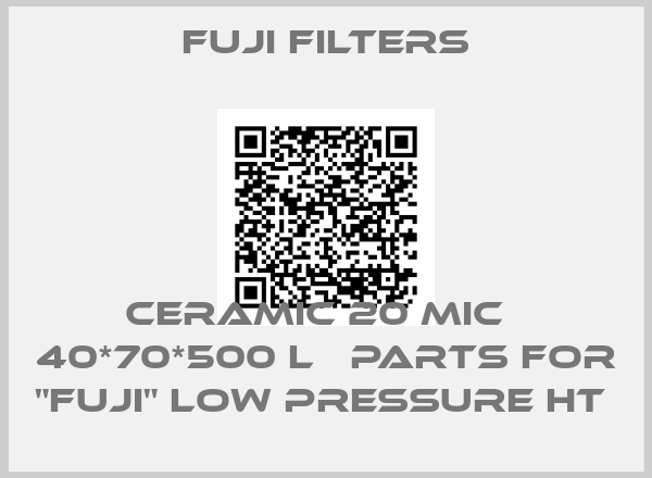 Fuji Filters-CERAMIC 20 MIC   40*70*500 L   PARTS FOR "FUJI" LOW PRESSURE HT 