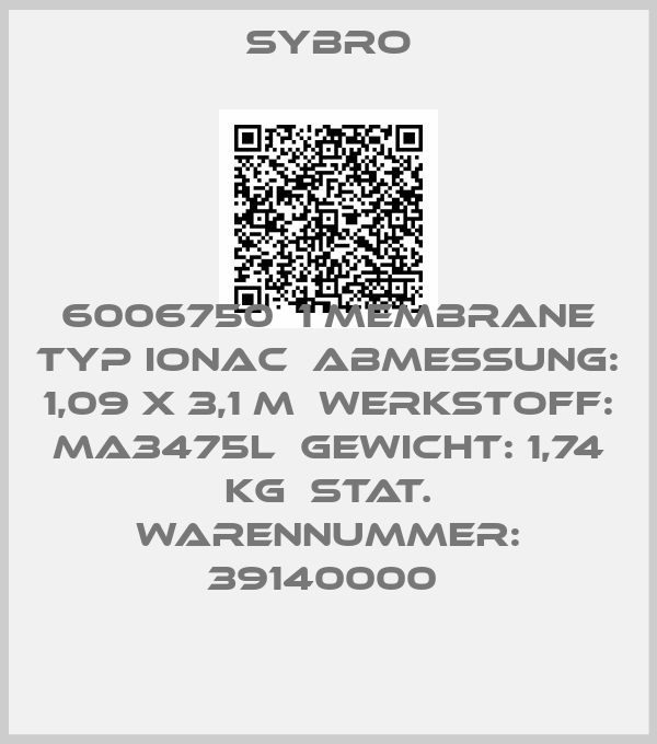 Sybro-6006750  1 Membrane Typ IONAC  Abmessung: 1,09 x 3,1 m  Werkstoff: MA3475L  Gewicht: 1,74 kg  Stat. Warennummer: 39140000 