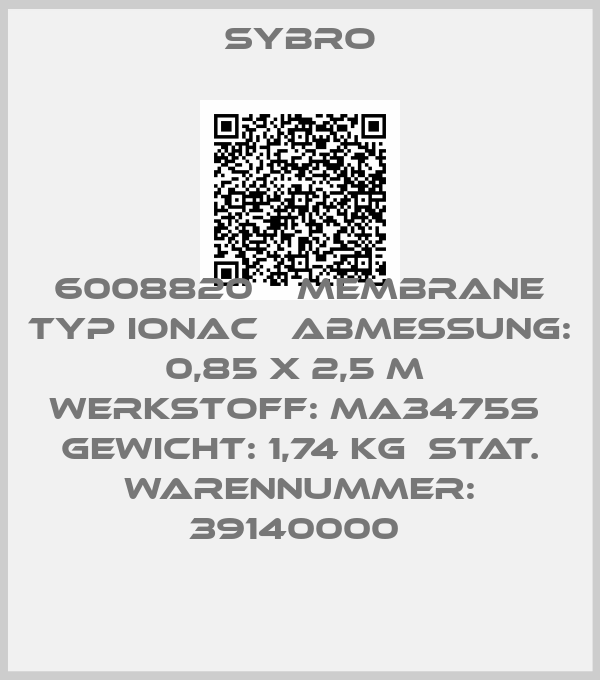 Sybro-6008820    Membrane Typ IONAC   Abmessung: 0,85 x 2,5 m  Werkstoff: MA3475S  Gewicht: 1,74 kg  Stat. Warennummer: 39140000 