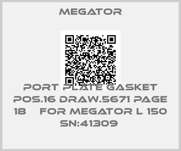 MEGATOR-PORT PLATE GASKET POS.16 DRAW.5671 PAGE 18    for MEGATOR L 150 SN:41309 