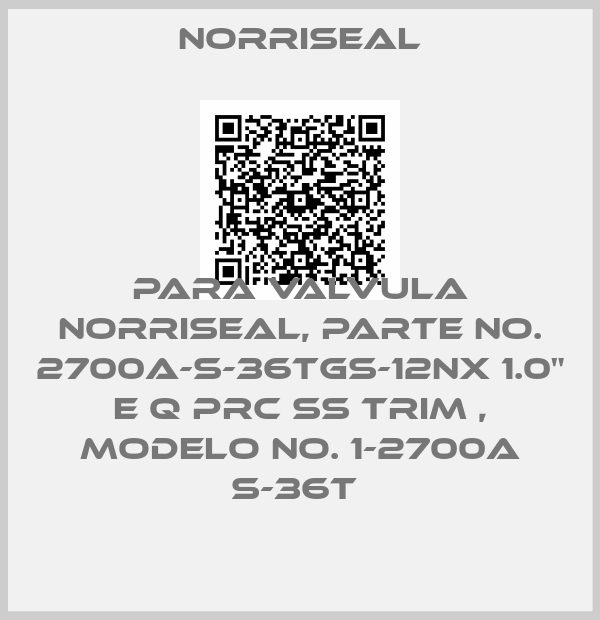 Norriseal-Para Valvula Norriseal, Parte No. 2700A-S-36TGS-12NX 1.0" E Q PRC SS TRIM , Modelo No. 1-2700A S-36T 