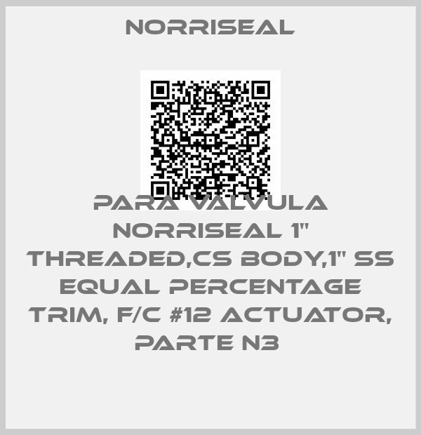 Norriseal-Para Valvula Norriseal 1" threaded,CS Body,1" SS Equal percentage trim, F/C #12 Actuator, Parte N3 