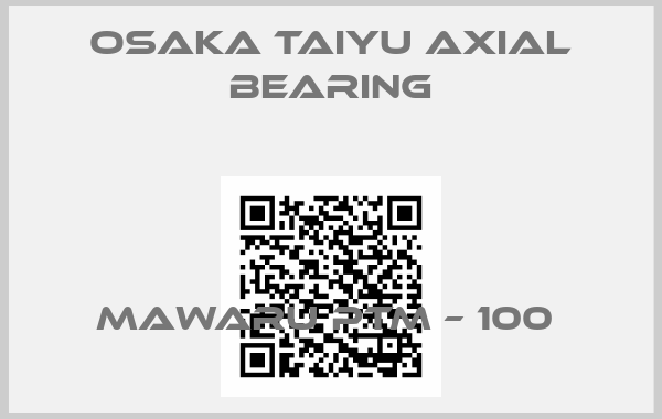 OSAKA TAIYU axial bearing-MAWARU PTM – 100 