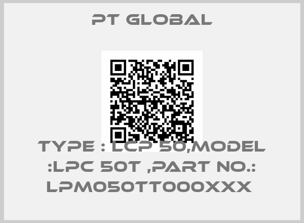PT global-Type : LCP 50,Model :LPC 50T ,Part No.: LPM050TT000XXX 