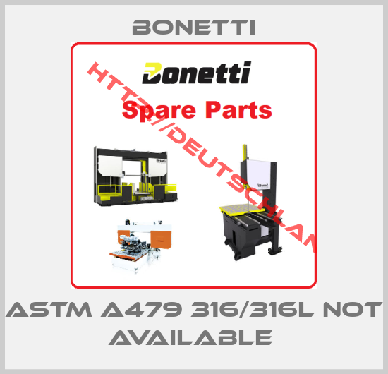 Bonetti-ASTM A479 316/316L not available 