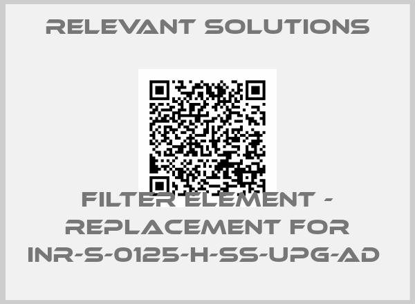 Relevant Solutions- Filter Element - Replacement for INR-S-0125-H-SS-UPG-AD 