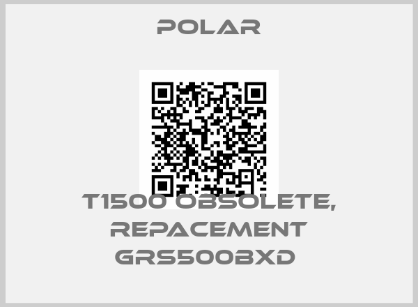 Polar-T1500 obsolete, repacement GRS500BxD 