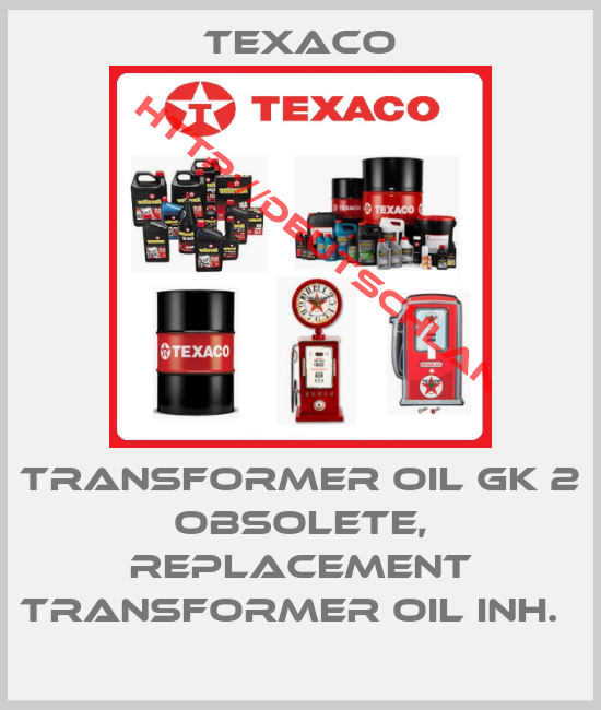 TEXACO-Transformer Oil GK 2 obsolete, replacement TRANSFORMER OIL INH.  