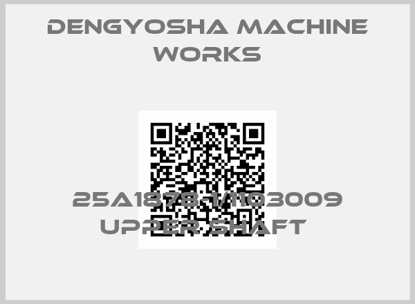 DENGYOSHA MACHINE WORKS-25A1878-1/1103009 UPPER SHAFT 